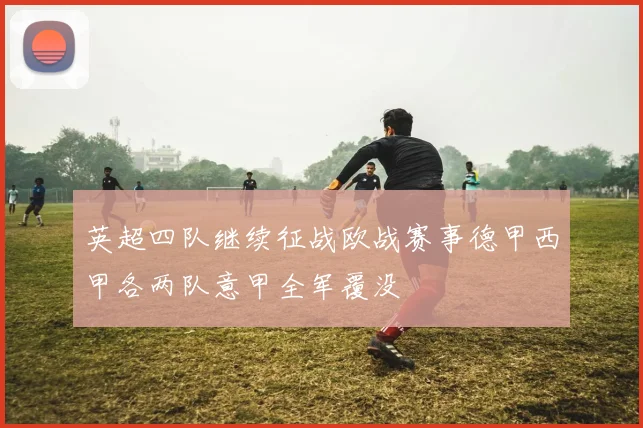 英超四队继续征战欧战赛事德甲西甲各两队意甲全军覆没