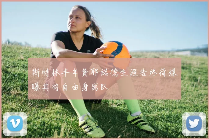 斯特林半年费耶诺德生涯告终荷媒曝其将自由身离队