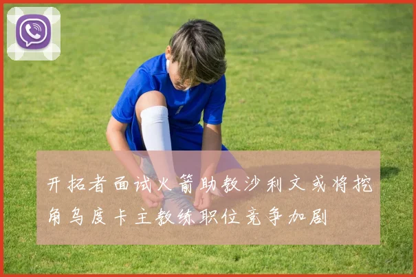 开拓者面试火箭助教沙利文或将挖角乌度卡主教练职位竞争加剧