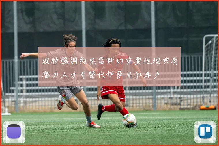 波特强调约克雷斯的重要性瑞典有潜力人才可替代伊萨克和库卢