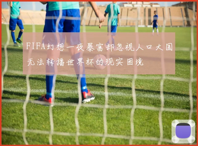FIFA幻想一夜暴富却忽视人口大国无法转播世界杯的现实困境