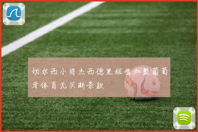 切尔西小将杰西德里租借加盟葡萄牙体育无买断条款
