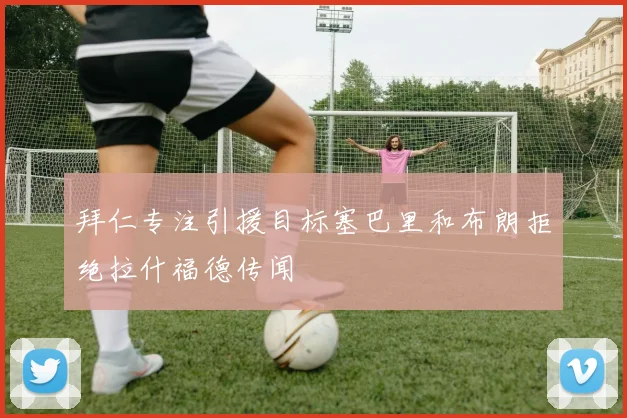 拜仁专注引援目标塞巴里和布朗拒绝拉什福德传闻