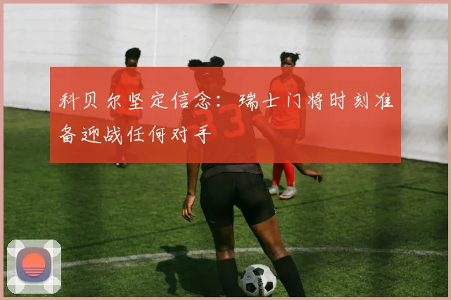 科贝尔坚定信念：瑞士门将时刻准备迎战任何对手
