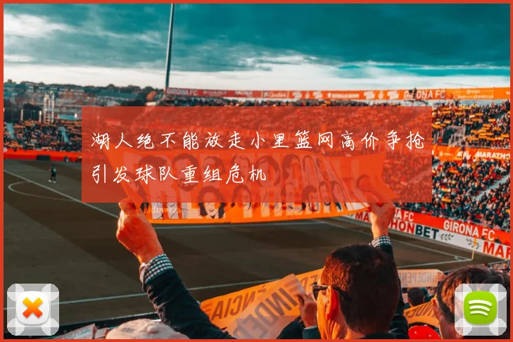 湖人绝不能放走小里篮网高价争抢引发球队重组危机