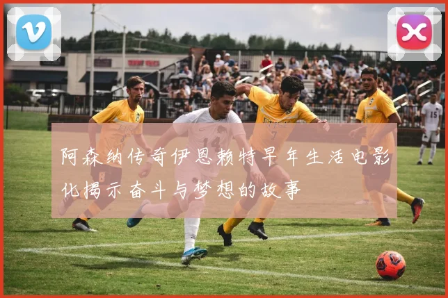 阿森纳传奇伊恩赖特早年生活电影化揭示奋斗与梦想的故事