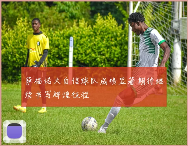 萨福诺夫自信球队成绩显著期待继续书写辉煌征程